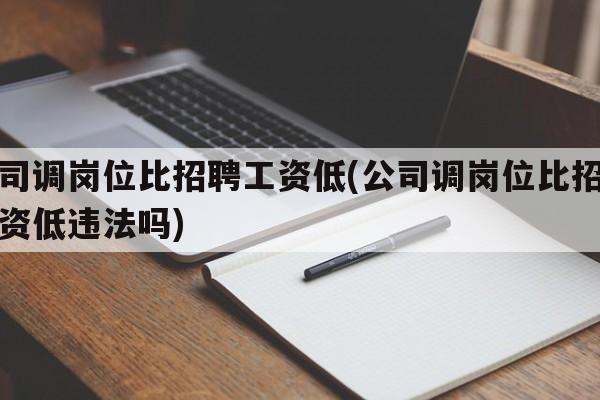 公司调岗位比招聘工资低(公司调岗位比招聘工资低违法吗)