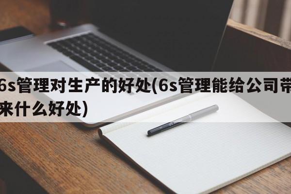 6s管理对生产的好处(6s管理能给公司带来什么好处)