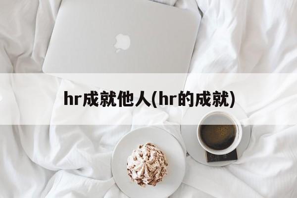 hr成就他人(hr的成就)