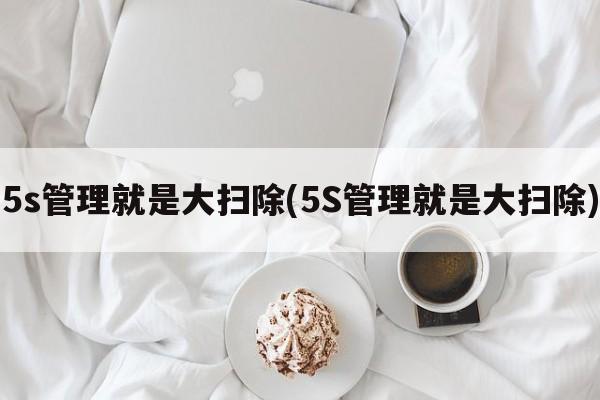 5s管理就是大扫除(5S管理就是大扫除)