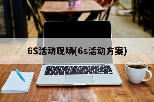 6S活动现场(6s活动方案)