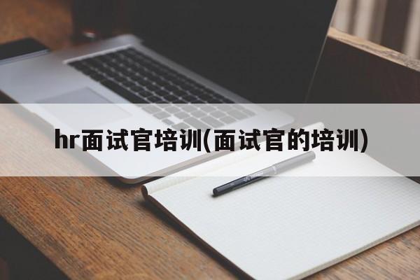 hr面试官培训(面试官的培训)