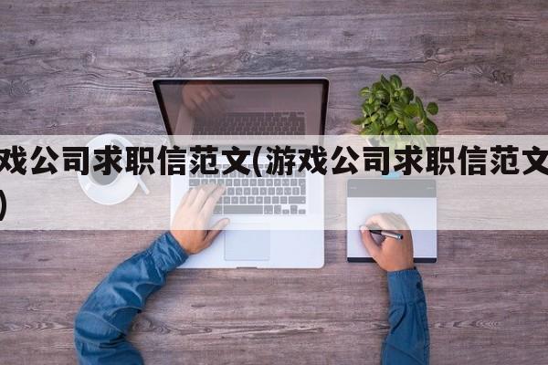 游戏公司求职信范文(游戏公司求职信范文大全)